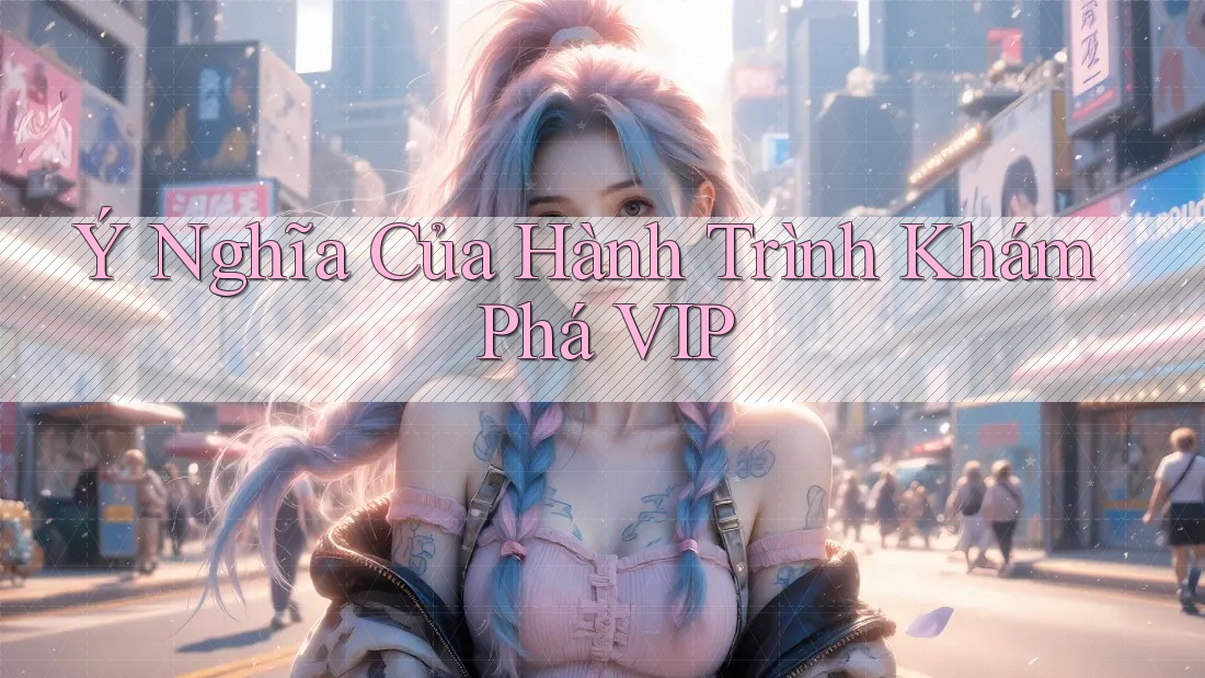 Ý Nghĩa Của Hành Trình Khám Phá VIP Ý Nghĩa Của Hành Trình Khám Phá VIP