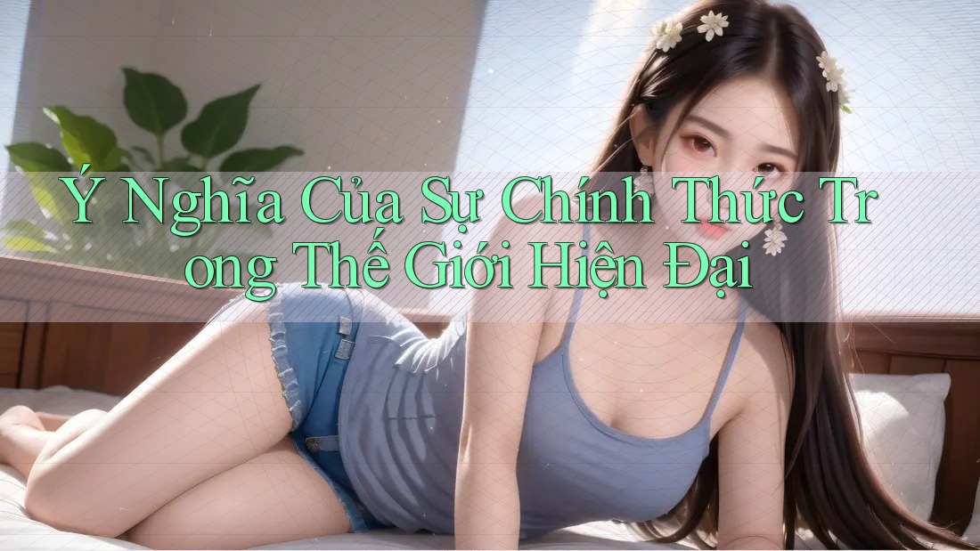 Ý Nghĩa Của Sự Chính Thức Trong Thế Giới Hiện Đại