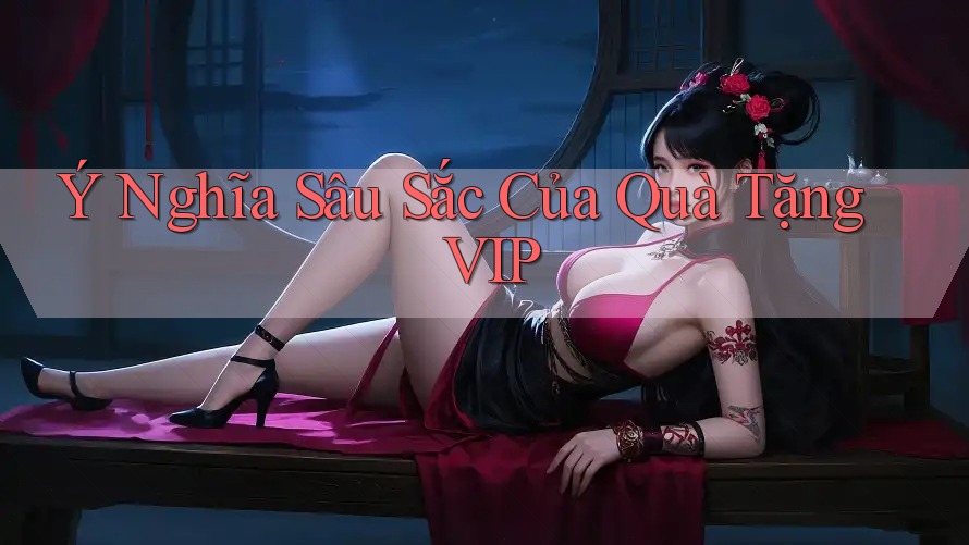 Ý Nghĩa Sâu Sắc Của Quà Tặng VIP