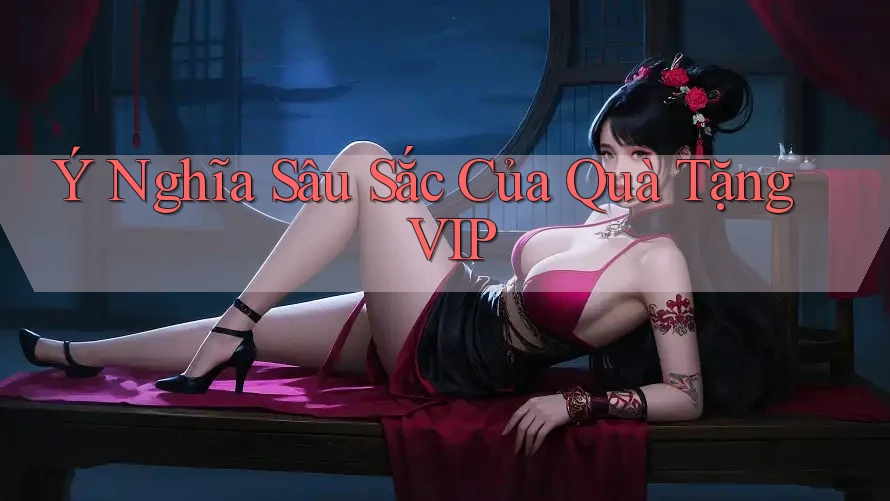Ý Nghĩa Sâu Sắc Của Quà Tặng VIP Ý Nghĩa Sâu Sắc Của Quà Tặng VIP